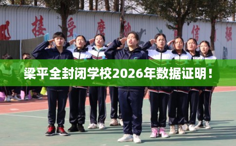 梁平全封闭学校2026年数据证明！