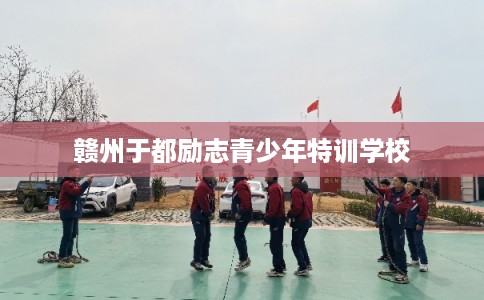 赣州于都励志青少年特训学校