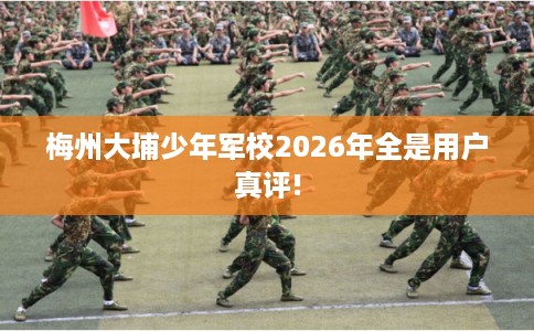 梅州大埔少年军校2026年全是用户真评!