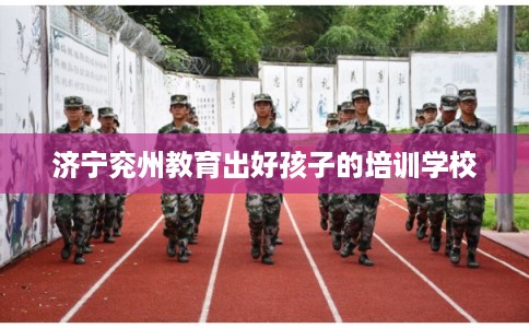 济宁兖州教育出好孩子的培训学校