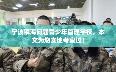 宁波镇海问题青少年管理学校，本文为您实地考察过！