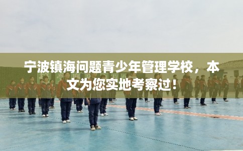 宁波镇海问题青少年管理学校，本文为您实地考察过！