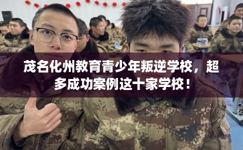 茂名化州教育青少年叛逆学校，超多成功案例这十家学校！