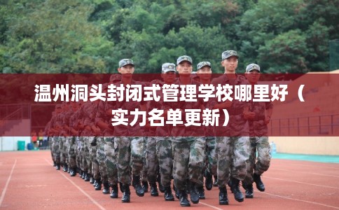 温州洞头封闭式管理学校哪里好（实力名单更新）