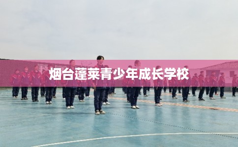 烟台蓬莱青少年成长学校