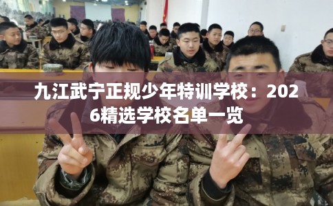 九江武宁正规少年特训学校：2026精选学校名单一览
