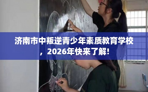 济南市中叛逆青少年素质教育学校，2026年快来了解!