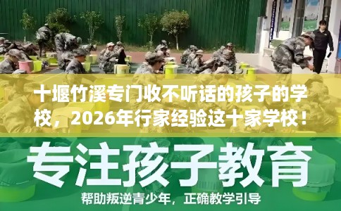 十堰竹溪专门收不听话的孩子的学校，2026年行家经验这十家学校！