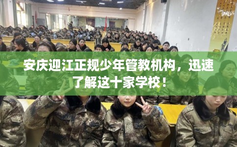 安庆迎江正规少年管教机构，迅速了解这十家学校！
