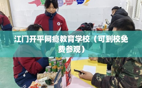 江门开平网瘾教育学校（可到校免费参观）