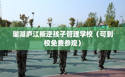 巢湖庐江叛逆孩子管理学校（可到校免费参观）