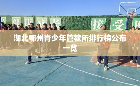 湖北鄂州青少年管教所排行榜公布一览