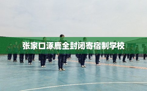 张家口涿鹿全封闭寄宿制学校