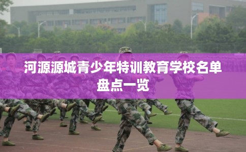 河源源城青少年特训教育学校名单盘点一览