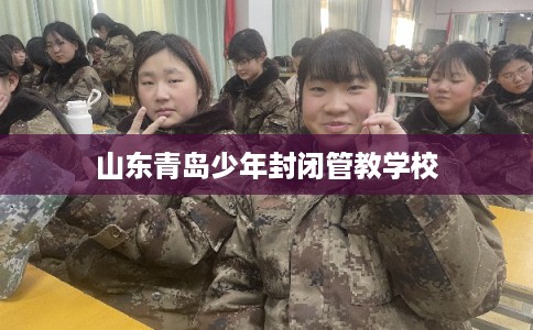 山东青岛少年封闭管教学校