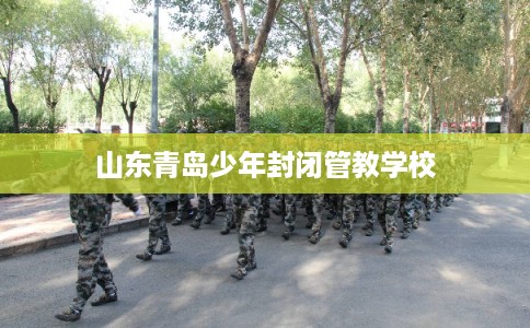 山东青岛少年封闭管教学校