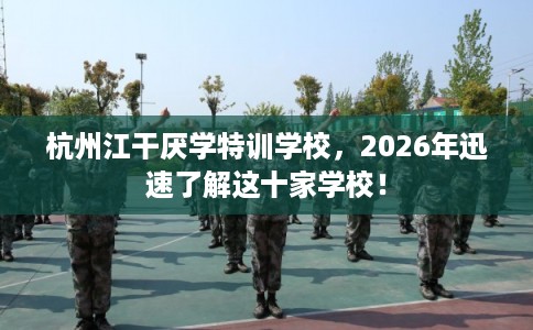 杭州江干厌学特训学校，2026年迅速了解这十家学校！