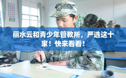 丽水云和青少年管教所，严选这十家！快来看看！