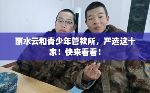 丽水云和青少年管教所，严选这十家！快来看看！