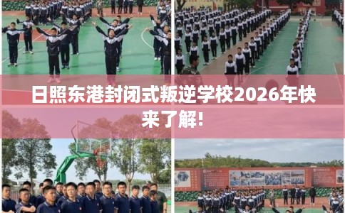 日照东港封闭式叛逆学校2026年快来了解!