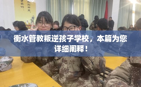 衡水管教叛逆孩子学校，本篇为您详细阐释！