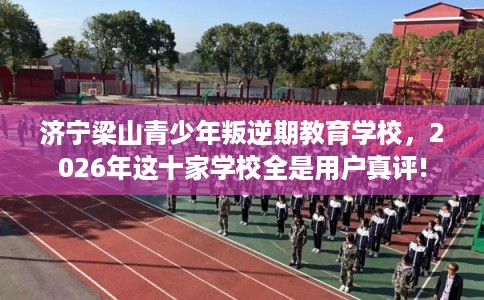 济宁梁山青少年叛逆期教育学校，2026年这十家学校全是用户真评!