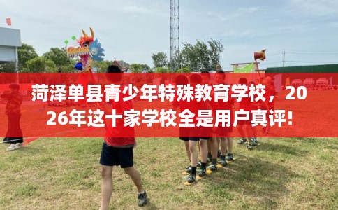 菏泽单县青少年特殊教育学校，2026年这十家学校全是用户真评!