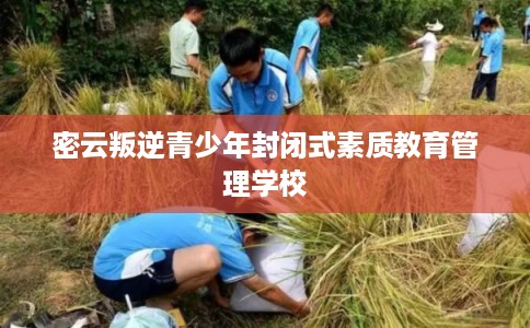 密云叛逆青少年封闭式素质教育管理学校