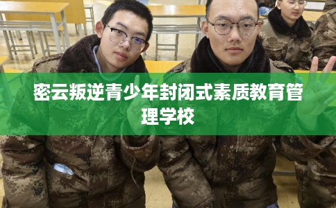 密云叛逆青少年封闭式素质教育管理学校