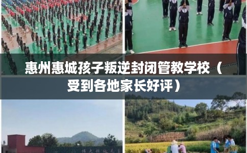 惠州惠城孩子叛逆封闭管教学校（受到各地家长好评）
