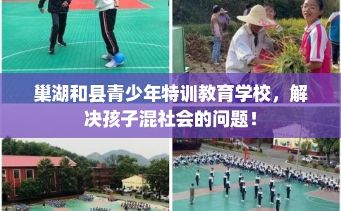 巢湖和县青少年特训教育学校，解决孩子混社会的问题！