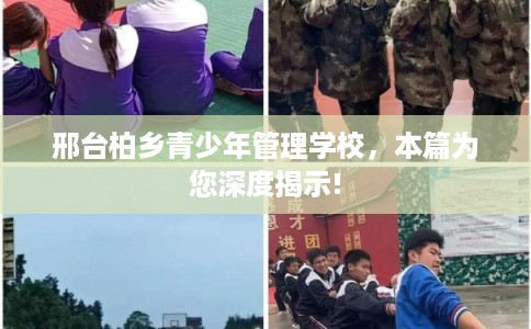 邢台柏乡青少年管理学校，本篇为您深度揭示!