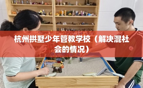杭州拱墅少年管教学校（解决混社会的情况）
