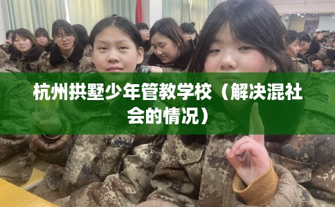 杭州拱墅少年管教学校（解决混社会的情况）
