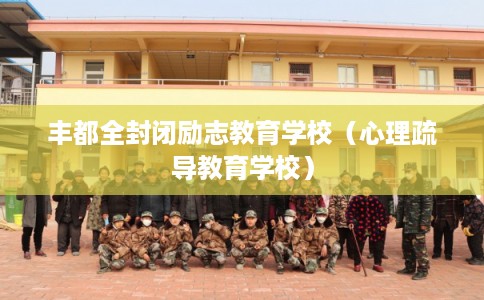 丰都全封闭励志教育学校（心理疏导教育学校）