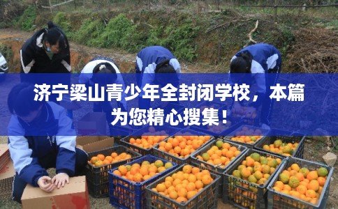 济宁梁山青少年全封闭学校，本篇为您精心搜集！