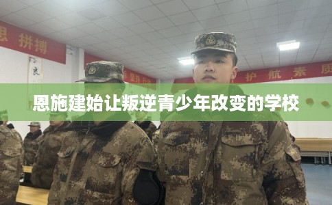 恩施建始让叛逆青少年改变的学校