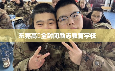 东莞高埗全封闭励志教育学校