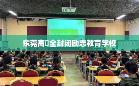 东莞高埗全封闭励志教育学校