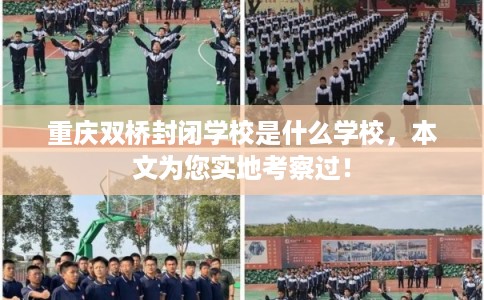 重庆双桥封闭学校是什么学校，本文为您实地考察过！