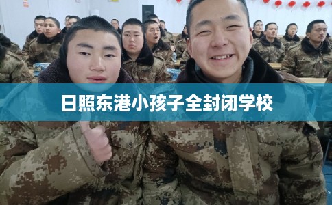 日照东港小孩子全封闭学校