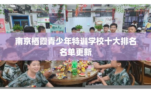 南京栖霞青少年特训学校十大排名名单更新