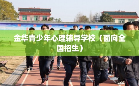 金华青少年心理辅导学校（面向全国招生）