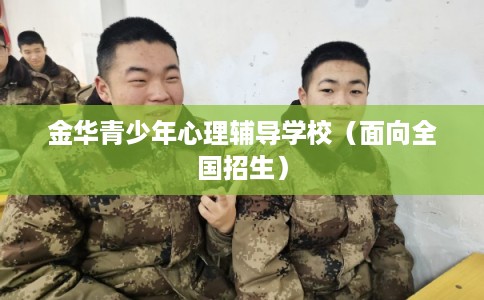 金华青少年心理辅导学校（面向全国招生）