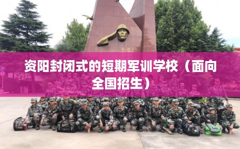 资阳封闭式的短期军训学校(面向全国招生) 资阳封闭式的短期军训学校(面向全国招生)