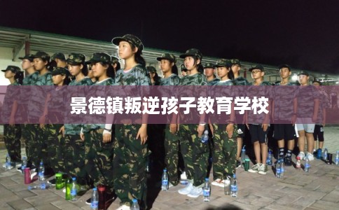 景德镇叛逆孩子教育学校