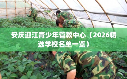 安庆迎江青少年管教中心（2026精选学校名单一览）