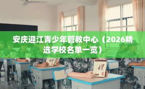 安庆迎江青少年管教中心（2026精选学校名单一览）