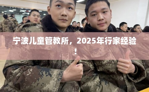 宁波儿童管教所，2025年行家经验！