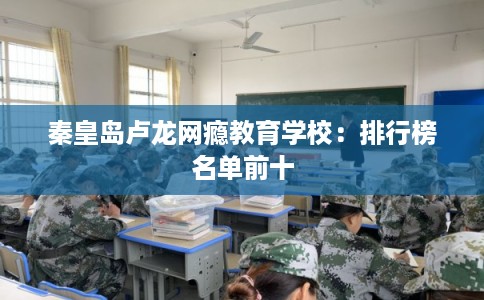 秦皇岛卢龙网瘾教育学校：排行榜名单前十